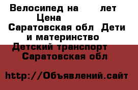 Велосипед на 6-10 лет › Цена ­ 3 000 - Саратовская обл. Дети и материнство » Детский транспорт   . Саратовская обл.